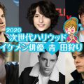 2020年初夏版！今抑えておきたい次世代イケメン俳優を青田刈り！